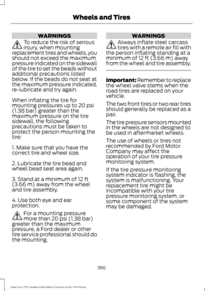 Page 389WARNINGS
To reduce the risk of serious
injury, when mounting
replacement tires and wheels, you
should not exceed the maximum
pressure indicated on the sidewall
of the tire to set the beads without
additional precautions listed
below. If the beads do not seat at
the maximum pressure indicated,
re-lubricate and try again.
When inflating the tire for
mounting pressures up to 20 psi
(1.38 bar) greater than the
maximum pressure on the tire
sidewall, the following
precautions must be taken to
protect the...