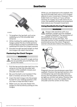 Page 401. To lengthen the lap belt, pull some
webbing out of the shoulder belt
retractor.
2. While holding the webbing below the tongue, grasp the tip (metal portion)
of the tongue so that it is parallel to the
webbing and slide the tongue upward.
3. Provide enough lap belt length so that
the tongue can reach the buckle.
Fastening the Cinch Tongue WARNING
The lap belt should fit snugly and as
low as possible around the hips, not
across the waist.
1.
Pull the lap and shoulder belt from the
retractor so that the...