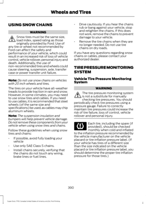 Page 393USING SNOW CHAINS
WARNING
Snow tires must be the same size,
load index, speed rating as those
originally provided by Ford. Use of
any tire or wheel not recommended by
Ford can affect the safety and
performance of your vehicle, which could
result in an increased risk of loss of vehicle
control, vehicle rollover, personal injury and
death. Additionally, the use of
non-recommended tires and wheels could
cause steering, suspension, axle, transfer
case or power transfer unit failure. Note:
Do not use snow...