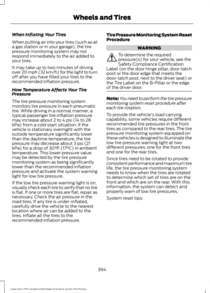 Page 397When Inflating Your Tires
When putting air into your tires (such as at
a gas station or in your garage), the tire
pressure monitoring system may not
respond immediately to the air added to
your tires.
It may take up to two minutes of driving
over 20 mph (32 km/h) for the light to turn
off after you have filled your tires to the
recommended inflation pressure.
How Temperature Affects Your Tire
Pressure
The tire pressure monitoring system
monitors tire pressure in each pneumatic
tire. While driving in a...