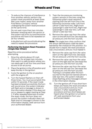 Page 398•
To reduce the chances of interference
from another vehicle, perform the
system reset procedure at least three
feet (one meter) away from another
Ford Motor Company vehicle
undergoing the system reset procedure
at the same time.
• Do not wait more than two minutes
between resetting each tire sensor or
the system will time-out and the entire
procedure will have to be repeated on
all four wheels.
• A double horn will sound indicating the
need to repeat the procedure.
Performing the System Reset Procedure...