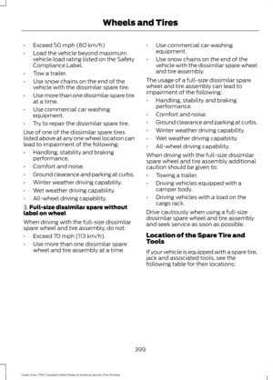 Page 402•
Exceed 50 mph (80 km/h)
• Load the vehicle beyond maximum
vehicle load rating listed on the Safety
Compliance Label.
• Tow a trailer.
• Use snow chains on the end of the
vehicle with the dissimilar spare tire.
• Use more than one dissimilar spare tire
at a time.
• Use commercial car washing
equipment.
• Try to repair the dissimilar spare tire.
Use of one of the dissimilar spare tires
listed above at any one wheel location can
lead to impairment of the following:
• Handling, stability and braking...