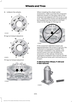 Page 4078. Unblock the wheels.
8-lug nut torque sequence
10-lug nut torque sequence When installing the wheel center
ornaments, make sure that the ornament
retention towers on the back side of the
ornament are aligned with the studs or lug
nuts. The retention towers are designed to
be installed over the studs or nuts and
retain to the flange on the lug nut.
If the ornament retention towers are
aligned between the studs or lug nuts, the
ornament is improperly installed. This
improper installation may appear and...