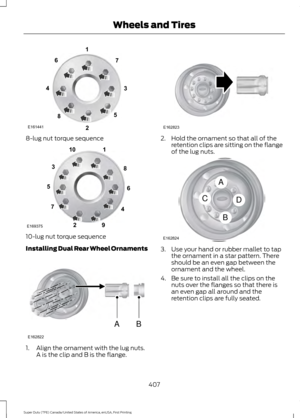 Page 4108-lug nut torque sequence
10-lug nut torque sequence
Installing Dual Rear Wheel Ornaments
1. Align the ornament with the lug nuts.
A is the clip and B is the flange. 2. Hold the ornament so that all of the
retention clips are sitting on the flange
of the lug nuts. 3. Use your hand or rubber mallet to tap
the ornament in a star pattern. There
should be an even gap between the
ornament and the wheel.
4. Be sure to install all the clips on the nuts over the flanges so that there is
an even gap all around...