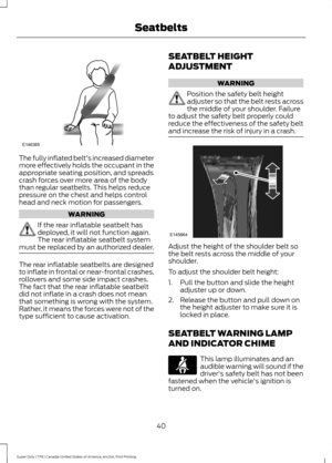 Page 43The fully inflated belt's increased diameter
more effectively holds the occupant in the
appropriate seating position, and spreads
crash forces over more area of the body
than regular seatbelts. This helps reduce
pressure on the chest and helps control
head and neck motion for passengers.
WARNING
If the rear inflatable seatbelt has
deployed, it will not function again.
The rear inflatable seatbelt system
must be replaced by an authorized dealer. The rear inflatable seatbelts are designed
to inflate in...