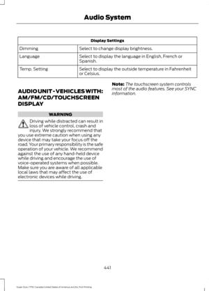 Page 444Display Settings
Select to change display brightness.
Dimming
Select to display the language in English, French or
Spanish.
Language
Select to display the outside temperature in Fahrenheit
or Celsius.
Temp. Setting
AUDIO UNIT - VEHICLES WITH:
AM/FM/CD/TOUCHSCREEN
DISPLAY WARNING
Driving while distracted can result in
loss of vehicle control, crash and
injury. We strongly recommend that
you use extreme caution when using any
device that may take your focus off the
road. Your primary responsibility is the...