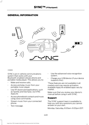 Page 452GENERAL INFORMATION
SYNC is an in-vehicle communications
system that works with your
Bluetooth-enabled cellular phone and
portable media player. This allows you to:
•
Make and receive calls.
• Access and play music from your
portable music player.
• Use 911 Assist and applications, such
as Spotify and Glympse, via SYNC
AppLink. *
• Access phonebook contacts and music
using voice commands.
• Stream music from your connected
phone.
• Text message. •
Use the advanced voice recognition
system.
• Charge your...