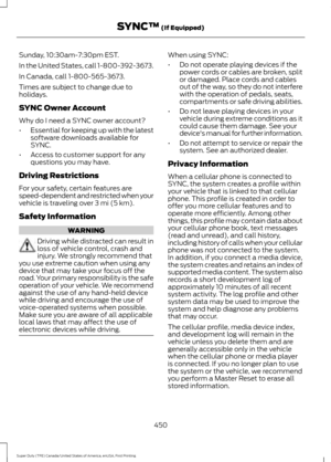 Page 453Sunday, 10:30am-7:30pm EST.
In the United States, call 1-800-392-3673.
In Canada, call 1-800-565-3673.
Times are subject to change due to
holidays.
SYNC Owner Account
Why do I need a SYNC owner account?
•
Essential for keeping up with the latest
software downloads available for
SYNC.
• Access to customer support for any
questions you may have.
Driving Restrictions
For your safety, certain features are
speed-dependent and restricted when your
vehicle is traveling over 3 mi (5 km).
Safety Information...