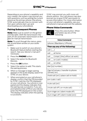 Page 458Depending on your phone's capability and
your market, the system may prompt you
with questions, such as setting the current
phone as the primary phone (the phone
SYNC automatically tries to connect with
first upon vehicle start-up) and
downloading your phonebook.
Pairing Subsequent Phones
Note:
Make sure to switch on the ignition
and the radio. Shift the transmission into
park (P) for automatic transmission or first
gear for manual transmission.
Note: To scroll through the menus, press
the up and...