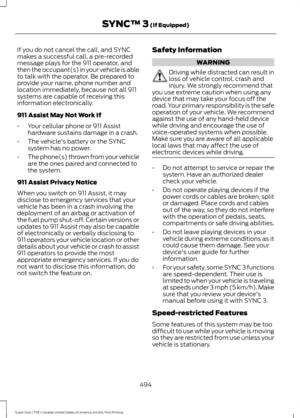 Page 497If you do not cancel the call, and SYNC
makes a successful call, a pre-recorded
message plays for the 911 operator, and
then the occupant(s) in your vehicle is able
to talk with the operator. Be prepared to
provide your name, phone number and
location immediately, because not all 911
systems are capable of receiving this
information electronically.
911 Assist May Not Work If
•
Your cellular phone or 911 Assist
hardware sustains damage in a crash.
• The vehicle's battery or the SYNC
system has no...