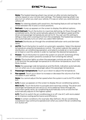 Page 520Note: The heated steering wheel may remain on after remote starting the
vehicle, based on your remote start settings. The heated steering wheel may
also turn on when you start your vehicle, if it was on when you switched your
vehicle off.
Note:
 For steering wheels with wood trim, the heating feature will not heat the
wheel between the 10 and 2 o'clock positions.
Defrost: 
 A pop up appears on the screen to display the defrost options.
C
MAX Defrost: Touch the button to maximize defrosting. Air flows...