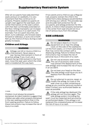 Page 53After all occupants have adjusted their
seats and put on seatbelts, it is very
important that they continue to sit
properly. Properly seated occupants sit
upright, lean against the seat back, and
center themselves on the seat cushion,
with their feet comfortably extended on
the floor. Sitting improperly can increase
the chance of injury in a crash event. For
example, if an occupant slouches, lies
down, turns sideways, sits forward, leans
forward or sideways, or puts one or both
feet up, the chance of...