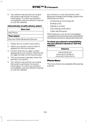 Page 5226. Your phone may prompt you to give
the system permission to access
information. To check your phone ’s
compatibility, see your phone ’s manual
or visit the website.
Alternatively, to add a phone, select: Menu Item
Add Phone
Then select:
Discover Other Bluetooth Devices
1. Follow the on-screen instructions.
2. Select your phone's name when it appears on the touchscreen.
3. Confirm that the six-digit number appearing on your phone matches the
six-digit number on the touchscreen.
4. The touchscreen...