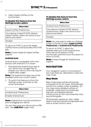 Page 5272. Select Apple CarPlay on the
touchscreen.
To disable this feature from the
Settings screen, select: Menu Item
Apple CarPlay Preferences
Your device is listed if SYNC detects
Apple CarPlay. Select the name of your
device and select:
Disable
To return to SYNC 3, go to the Apple
CarPlay home screen and select the SYNC
app.
Note: Contact Apple for Apple CarPlay
support.
Android Auto
Android Auto is compatible with most
devices with Android 5.0 or newer.
1. Download the Android Auto app to your device from...