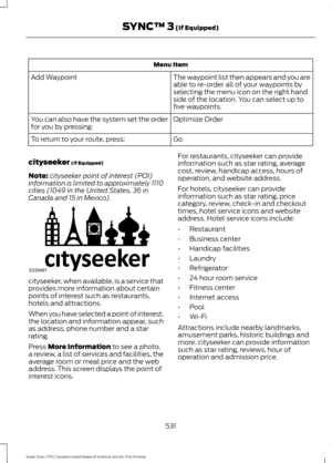 Page 534Menu Item
The waypoint list then appears and you are
able to re-order all of your waypoints by
selecting the menu icon on the right hand
side of the location. You can select up to
five waypoints.
Add Waypoint
Optimize Order
You can also have the system set the order
for you by pressing:
Go
To return to your route, press:
cityseeker (If Equipped)
Note: cityseeker point of interest (POI)
information is limited to approximately 1110
cities (1049 in the United States, 36 in
Canada and 15 in Mexico)....