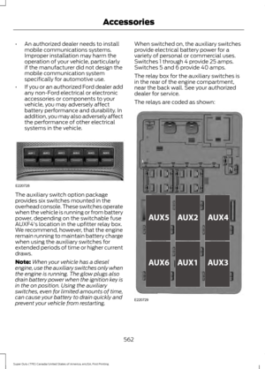 Page 565•
An authorized dealer needs to install
mobile communications systems.
Improper installation may harm the
operation of your vehicle, particularly
if the manufacturer did not design the
mobile communication system
specifically for automotive use.
• If you or an authorized Ford dealer add
any non-Ford electrical or electronic
accessories or components to your
vehicle, you may adversely affect
battery performance and durability. In
addition, you may also adversely affect
the performance of other electrical...