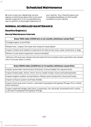 Page 573Be sure to ask your dealership service
advisor or technician about the multi-point
vehicle inspection. It is a comprehensive
way to perform a thorough inspection of
your vehicle. Your checklist gives you
immediate feedback on the overall
condition of your vehicle.
NORMAL SCHEDULED MAINTENANCE
Gasoline Engine(s)
Normal Maintenance Intervals Every 7500 miles (12000 km) or six months (whichever comes first)
Change engine oil and filter.
Rotate tires *
, inspect tire wear and measure tread depth.
Inspect...