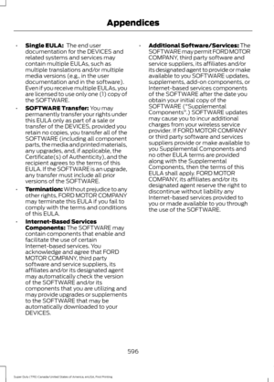 Page 599•
Single EULA:  The end user
documentation for the DEVICES and
related systems and services may
contain multiple EULAs, such as
multiple translations and/or multiple
media versions (e.g., in the user
documentation and in the software).
Even if you receive multiple EULAs, you
are licensed to use only one (1) copy of
the SOFTWARE.
• SOFTWARE Transfer:
 You may
permanently transfer your rights under
this EULA only as part of a sale or
transfer of the DEVICES, provided you
retain no copies, you transfer all...