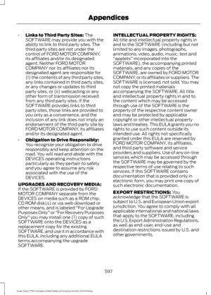 Page 600•
Links to Third Party Sites: The
SOFTWARE may provide you with the
ability to link to third party sites. The
third party sites are not under the
control of FORD MOTOR COMPANY,
its affiliates and/or its designated
agent. Neither FORD MOTOR
COMPANY nor its affiliates nor its
designated agent are responsible for
(I) the contents of any third party sites,
any links contained in third party sites,
or any changes or updates to third
party sites, or (ii) webcasting or any
other form of transmission received...