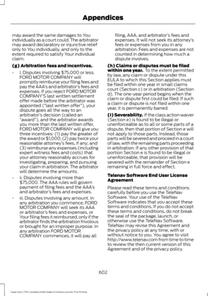 Page 605may award the same damages to You
individually as a court could. The arbitrator
may award declaratory or injunctive relief
only to You individually, and only to the
extent required to satisfy Your individual
claim.
(g) Arbitration fees and incentives.
•
I. Disputes involving $75,000 or less.
FORD MOTOR COMPANY will
promptly reimburse your filing fees and
pay the AAA ’s and arbitrator ’s fees and
expenses. If you reject FORD MOTOR
COMPANY’ S last written settlement
offer made before the arbitrator was...
