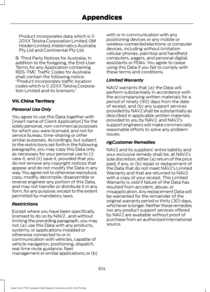 Page 617Product incorporates data which is ©
20XX Telstra Corporation Limited, GM
Holden Limited, Intelematics Australia
Pty Ltd and Continental Pty Ltd.
B. Third Party Notices for Australia. In
addition to the foregoing, the End-User
Terms for any Application containing
RDS-TMC Traffic Codes for Australia
shall contain the following notice:
“Product incorporates traffic location
codes which is © 20XX Telstra Corpora-
tion Limited and its licensors. ”
VII. China Territory
Personal Use Only
You agree to use this...