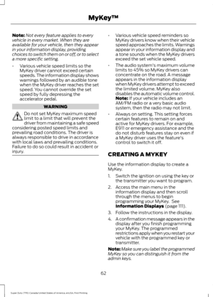 Page 65Note:
Not every feature applies to every
vehicle in every market. When they are
available for your vehicle, then they appear
in your information display, providing
choices to switch them on or off, or to select
a more specific setting.
• Various vehicle speed limits so the
MyKey driver cannot exceed certain
speeds. The information display shows
warnings followed by an audible tone
when the MyKey driver reaches the set
speed. You cannot override the set
speed by fully depressing the
accelerator pedal....