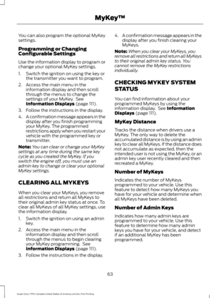 Page 66You can also program the optional MyKey
settings.
Programming or Changing
Configurable Settings
Use the information display to program or
change your optional MyKey settings.
1. Switch the ignition on using the key or
the transmitter you want to program.
2. Access the main menu in the information display and then scroll
through the menus to change the
settings of your MyKey.  See
Information Displays (page 111).
3. Follow the instructions in the display.
4. A confirmation message appears in the
display...