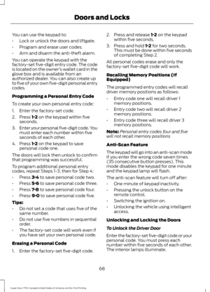 Page 71You can use the keypad to:
•
Lock or unlock the doors and liftgate.
• Program and erase user codes.
• Arm and disarm the anti-theft alarm.
You can operate the keypad with the
factory-set five-digit entry code. The code
is located on the owner ’s wallet card in the
glove box and is available from an
authorized dealer. You can also create up
to five of your own five-digit personal entry
codes.
Programming a Personal Entry Code
To create your own personal entry code:
1. Enter the factory-set code.
2. Press...