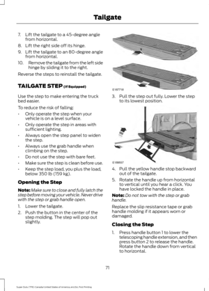 Page 747. Lift the tailgate to a 45-degree angle
from horizontal.
8. Lift the right side off its hinge.
9. Lift the tailgate to an 80-degree angle
from horizontal.
10. Remove the tailgate from the left side
hinge by sliding it to the right.
Reverse the steps to reinstall the tailgate.
TAILGATE STEP (If Equipped)
Use the step to make entering the truck
bed easier.
To reduce the risk of falling:
• Only operate the step when your
vehicle is on a level surface.
• Only operate the step in areas with
sufficient...