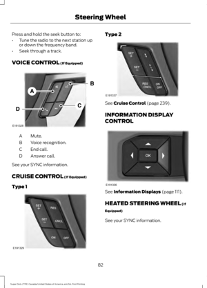 Page 85Press and hold the seek button to:
•
Tune the radio to the next station up
or down the frequency band.
• Seek through a track.
VOICE CONTROL (If Equipped) Mute.
A
Voice recognition.
B
End call.
C
Answer call.
D
See your SYNC information.
CRUISE CONTROL
 (If Equipped)
Type 1 Type 2
See 
Cruise Control (page 239).
INFORMATION DISPLAY
CONTROL See 
Information Displays (page 111).
HEATED STEERING WHEEL
 (If
Equipped)
See your SYNC information.
82
Super Duty (TFE) Canada/United States of America, enUSA, First...