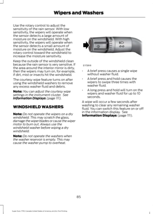 Page 88Use the rotary control to adjust the
sensitivity of the rain sensor. With low
sensitivity, the wipers will operate when
the sensor detects a large amount of
moisture on the windshield. With high
sensitivity, the wipers will operate when
the sensor detects a small amount of
moisture on the windshield. Adjust the
rotary control toward the windshield to
increase the moisture sensitivity.
Keep the outside of the windshield clean
because the rain sensor is very sensitive. If
the area around the interior...