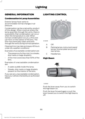 Page 89GENERAL INFORMATION
Condensation in Lamp Assemblies
Exterior lamps have vents to
accommodate normal changes in air
pressure.
Condensation can be a natural by-product
of this design. When moist air enters the
lamp assembly through the vents, there is
a possibility that condensation can occur
when the temperature is cold. When
normal condensation occurs, a fine mist
can form on the interior of the lens. The
fine mist eventually clears and exits
through the vents during normal operation.
Clearing time may...