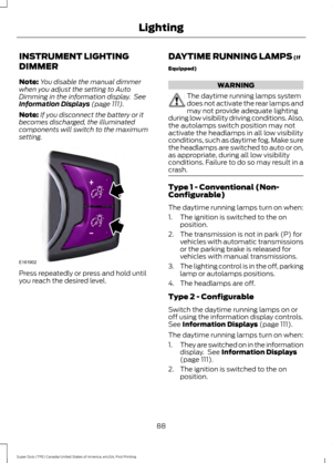 Page 91INSTRUMENT LIGHTING
DIMMER
Note:
You disable the manual dimmer
when you adjust the setting to Auto
Dimming in the information display.  See
Information Displays (page 111).
Note: If you disconnect the battery or it
becomes discharged, the illuminated
components will switch to the maximum
setting. Press repeatedly or press and hold until
you reach the desired level. DAYTIME RUNNING LAMPS
 (If
Equipped) WARNING
The daytime running lamps system
does not activate the rear lamps and
may not provide adequate...