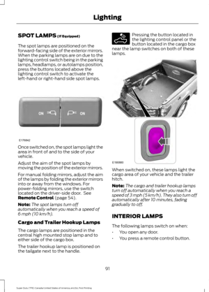 Page 94SPOT LAMPS (If Equipped)
The spot lamps are positioned on the
forward-facing side of the exterior mirrors.
When the parking lamps are on due to the
lighting control switch being in the parking
lamps, headlamps, or autolamps position,
press the buttons located above the
lighting control switch to activate the
left-hand or right-hand side spot lamps. Once switched on, the spot lamps light the
area in front of and to the side of your
vehicle.
Adjust the aim of the spot lamps by
moving the position of the...