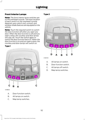 Page 95Front Interior Lamps
Note:
The front interior lamp switches are
on the overhead console. The exact location
of each switch on the overhead console
depends upon which roof, sunroof, and
window shade features are equipped on the
vehicle.
Note: Touch the required switch to switch
the door function off when you open any
door. When the door function is off and you
open a door, the courtesy and door lamps
will stay off. Touch the switch again to
switch the door function back on. When the
door function is on...