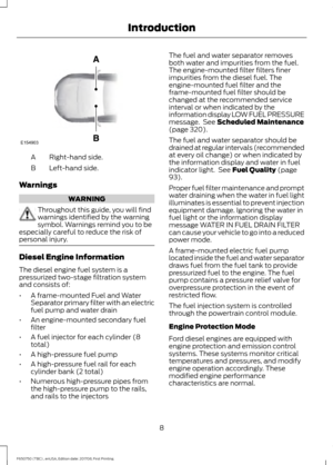 Page 11Right-hand side.
A
Left-hand side.
B
Warnings WARNING
Throughout this guide, you will find
warnings identified by the warning
symbol. Warnings remind you to be
especially careful to reduce the risk of
personal injury. Diesel Engine Information
The diesel engine fuel system is a
pressurized two-stage filtration system
and consists of:
•
A frame-mounted Fuel and Water
Separator primary filter with an electric
fuel pump and water drain
• An engine-mounted secondary fuel
filter
• A fuel injector for each...