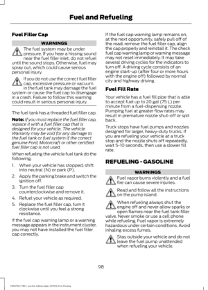 Page 101Fuel Filler Cap
WARNINGS
The fuel system may be under
pressure. If you hear a hissing sound
near the fuel filler inlet, do not refuel
until the sound stops. Otherwise, fuel may
spray out, which could cause serious
personal injury. If you do not use the correct fuel filler
cap, excessive pressure or vacuum
in the fuel tank may damage the fuel
system or cause the fuel cap to disengage
in a crash. Failure to follow this warning
could result in serious personal injury. The fuel tank has a threaded fuel...