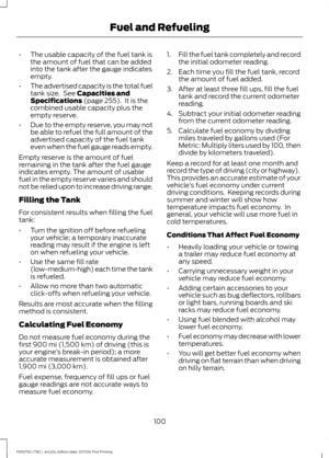 Page 103•
The usable capacity of the fuel tank is
the amount of fuel that can be added
into the tank after the gauge indicates
empty.
• The advertised capacity is the total fuel
tank size.  See Capacities and
Specifications (page 255).  It is the
combined usable capacity plus the
empty reserve.
• Due to the empty reserve, you may not
be able to refuel the full amount of the
advertised capacity of the fuel tank
even when the fuel gauge reads empty.
Empty reserve is the amount of fuel
remaining in the tank after...