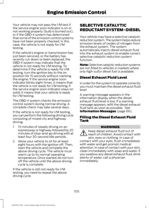 Page 108Your vehicle may not pass the I/M test if
the service engine soon indicator is on or
not working properly (bulb is burned out),
or if the OBD-II system has determined
that some of the emission control systems
have not been properly checked. In this
case, the vehicle is not ready for I/M
testing.
If the vehicle
’s engine or transmission has
just been serviced, or the battery has
recently run down or been replaced, the
OBD-II system may indicate that the
vehicle is not ready for I/M testing. To
determine...