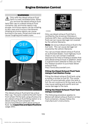 Page 109WARNINGS
Only refill the diesel exhaust fluid
tank in a well ventilated area. When
you remove the diesel exhaust fluid
tank filler cap or a diesel exhaust fluid
container cap, ammonia vapors may
escape. Ammonia vapors can be irritating
to skin, eyes and mucous membranes.
Inhaling ammonia vapors can cause
burning to the eyes, throat and nose and
cause coughing and watery eyes. The diesel exhaust fluid tank has a blue
filler cap. The tank is behind the left-hand
front wheel. Fill the tank using a fluid...