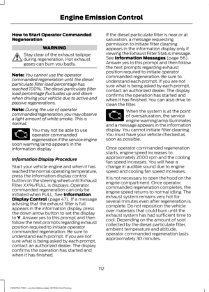 Page 115How to Start Operator Commanded
Regeneration
WARNING
Stay clear of the exhaust tailpipe
during regeneration. Hot exhaust
gases can burn you badly.
Note:
You cannot use the operator
commanded regeneration until the diesel
particulate filter load percentage has
reached 100%. The diesel particulate filter
load percentage fluctuates up and down
when driving your vehicle due to active and
passive regenerations.
Note: During the use of operator
commanded regeneration, you may observe
a light amount of white...