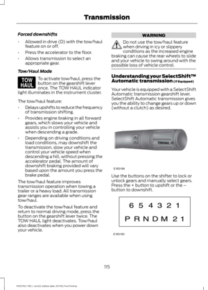 Page 118Forced downshifts
•
Allowed in drive (D) with the tow/haul
feature on or off.
• Press the accelerator to the floor.
• Allows transmission to select an
appropriate gear.
Tow/Haul Mode To activate tow/haul, press the
button on the gearshift lever
once. The TOW HAUL indicator
light illuminates in the instrument cluster.
The tow/haul feature:
• Delays upshifts to reduce the frequency
of transmission shifting.
• Provides engine braking in all forward
gears, which slows your vehicle and
assists you in...