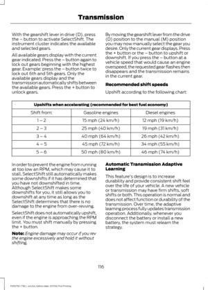 Page 119With the gearshift lever in drive (D), press
the – button to activate SelectShift. The
instrument cluster indicates the available
and selected gears.
All available gears display with the current
gear indicated. Press the – button again to
lock out gears beginning with the highest
gear. Example: press the – button twice to
lock out 6th and 5th gears. Only the
available gears display and the
transmission automatically shifts between
the available gears. Press the + button to
unlock gears.
By moving the...