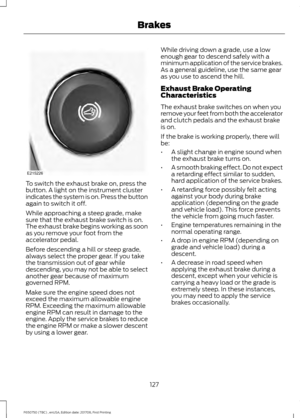 Page 130To switch the exhaust brake on, press the
button. A light on the instrument cluster
indicates the system is on. Press the button
again to switch it off.
While approaching a steep grade, make
sure that the exhaust brake switch is on.
The exhaust brake begins working as soon
as you remove your foot from the
accelerator pedal.
Before descending a hill or steep grade,
always select the proper gear. If you take
the transmission out of gear while
descending, you may not be able to select
another gear because...