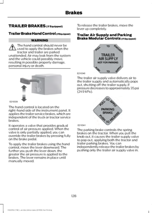 Page 131TRAILER BRAKES (If Equipped)
Trailer Brake Hand Control (If Equipped) WARNING
The hand control should never be
used to apply the brakes when the
tractor and trailer are parked
unattended. Air may leak from the system
and the vehicle could possibly move,
resulting in possible property damage,
personal injury or death. The hand control is located on the
right-hand side of the instrument panel. It
applies the trailer service brakes, which are
independent of the truck or tractor service
brakes.
It operates a...