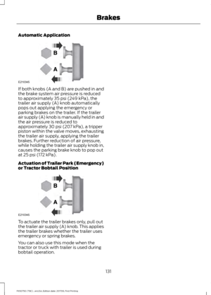 Page 134Automatic Application
If both knobs (A and B) are pushed in and
the brake system air pressure is reduced
to approximately 35 psi (249 kPa), the
trailer air supply (A) knob automatically
pops out applying the emergency or
parking brakes on the trailer. If the trailer
air supply (A) knob is manually held in and
the air pressure is reduced to
approximately 
30 psi (207 kPa), a tripper
piston within the valve moves, exhausting
the trailer air supply, applying the trailer
brakes. Further reduction of air...