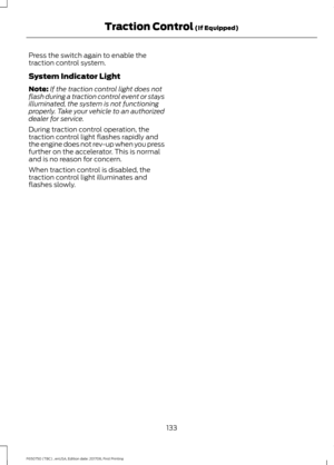 Page 136Press the switch again to enable the
traction control system.
System Indicator Light
Note:
If the traction control light does not
flash during a traction control event or stays
illuminated, the system is not functioning
properly. Take your vehicle to an authorized
dealer for service.
During traction control operation, the
traction control light flashes rapidly and
the engine does not rev-up when you press
further on the accelerator. This is normal
and is no reason for concern.
When traction control is...