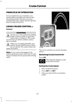 Page 140PRINCIPLE OF OPERATION
Cruise control lets you maintain a set
speed without keeping your foot on the
accelerator pedal. You can use cruise
control when your vehicle speed is greater
than 20 mph (30 km/h).
USING CRUISE CONTROL
 (If
Equipped) WARNINGS
Do not use cruise control on winding
roads, in heavy traffic or when the
road surface is slippery. This could
result in loss of vehicle control, serious
injury or death. When you are going downhill, your
vehicle speed could increase above
the set speed. The...