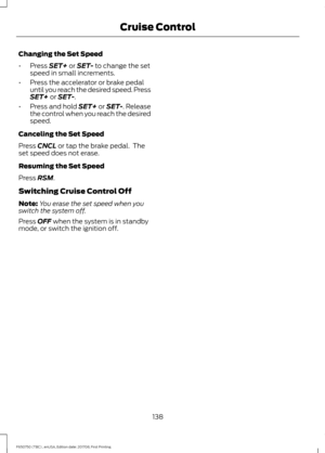 Page 141Changing the Set Speed
•
Press SET+ or SET- to change the set
speed in small increments.
• Press the accelerator or brake pedal
until you reach the desired speed. Press
SET+
 or SET-.
• Press and hold SET+ or SET-. Release
the control when you reach the desired
speed.
Canceling the Set Speed
Press 
CNCL or tap the brake pedal.  The
set speed does not erase.
Resuming the Set Speed
Press 
RSM.
Switching Cruise Control Off
Note: You erase the set speed when you
switch the system off.
Press 
OFF when the...