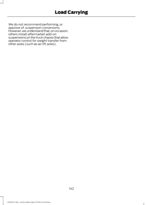 Page 145We do not recommend performing, or
approve of, suspension conversions.
However, we understand that, on occasion,
others install aftermarket add-on
suspensions on the truck chassis that allow
operator control for weight transfer from
other axles (such as air lift axles).
142
F650750 (TBC) , enUSA, Edition date: 201708, First Printing Load Carrying 